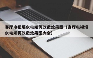 客厅电视墙水电如何改造效果图（客厅电视墙水电如何改造效果图大全）